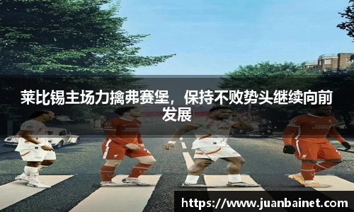 莱比锡主场力擒弗赛堡，保持不败势头继续向前发展