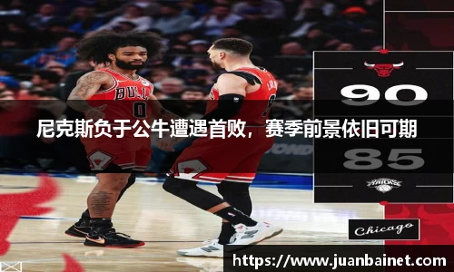 尼克斯负于公牛遭遇首败，赛季前景依旧可期