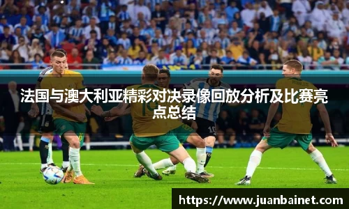 法国与澳大利亚精彩对决录像回放分析及比赛亮点总结