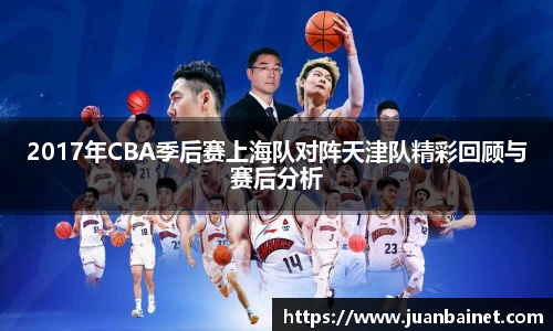2017年CBA季后赛上海队对阵天津队精彩回顾与赛后分析