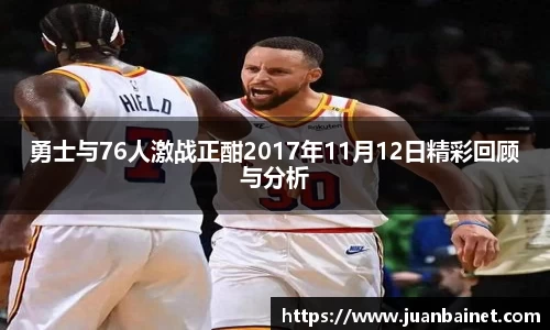勇士与76人激战正酣2017年11月12日精彩回顾与分析