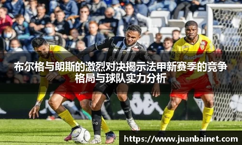布尔格与朗斯的激烈对决揭示法甲新赛季的竞争格局与球队实力分析