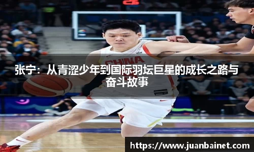 张宁：从青涩少年到国际羽坛巨星的成长之路与奋斗故事