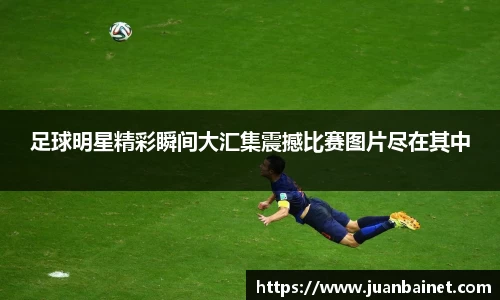 足球明星精彩瞬间大汇集震撼比赛图片尽在其中