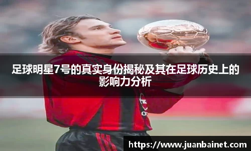 足球明星7号的真实身份揭秘及其在足球历史上的影响力分析