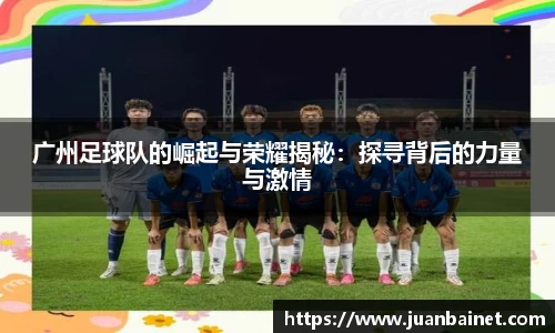 广州足球队的崛起与荣耀揭秘：探寻背后的力量与激情