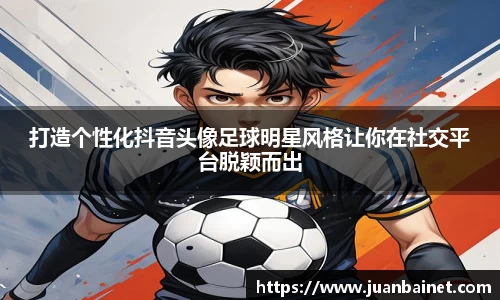 打造个性化抖音头像足球明星风格让你在社交平台脱颖而出