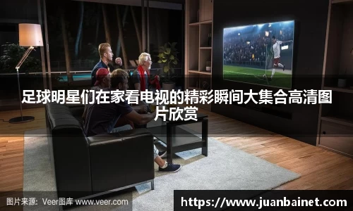 足球明星们在家看电视的精彩瞬间大集合高清图片欣赏