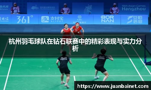 杭州羽毛球队在钻石联赛中的精彩表现与实力分析